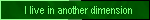I live in another dimension